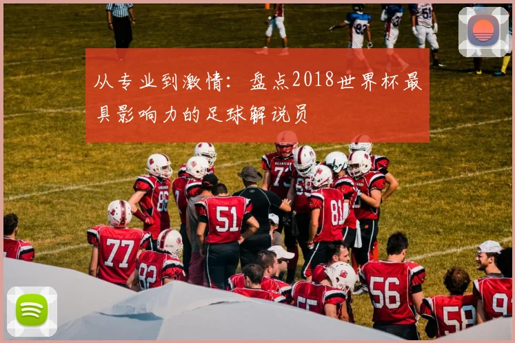 从专业到激情：盘点2018世界杯最具影响力的足球解说员