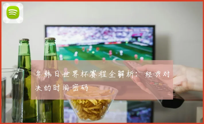 年韩日世界杯赛程全解析：经典对决的时间密码